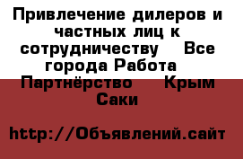 Привлечение дилеров и частных лиц к сотрудничеству. - Все города Работа » Партнёрство   . Крым,Саки